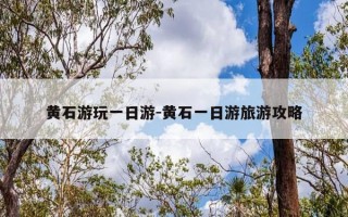 黄石游玩一日游-黄石一日游旅游攻略