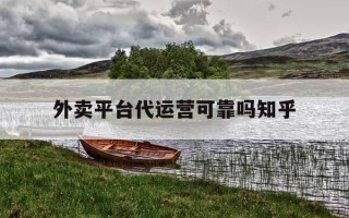 外卖平台代运营可靠吗知乎-外卖代运营有效果吗?