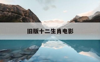 旧版十二生肖电影-旧版十二生肖电影免费播放