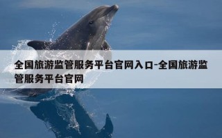 全国旅游监管服务平台官网入口-全国旅游监管服务平台官网