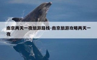 南京两天一夜旅游路线-南京旅游攻略两天一夜