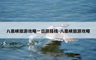 八泉峡旅游攻略一日游路线-八泉峡旅游攻略