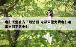 电影天堂官方下载追剧-电影天堂免费电影迅雷电影下载电影