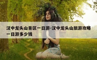 汉中龙头山景区一日游-汉中龙头山旅游攻略一日游多少钱