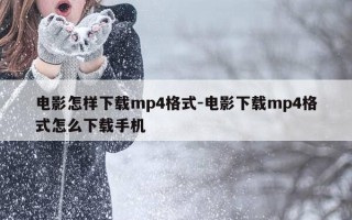 电影怎样下载mp4格式-电影下载mp4格式怎么下载手机