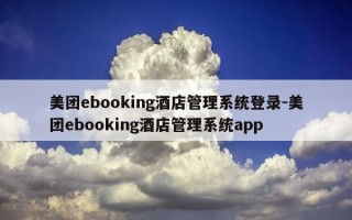 美团ebooking酒店管理系统登录-美团ebooking酒店管理系统app