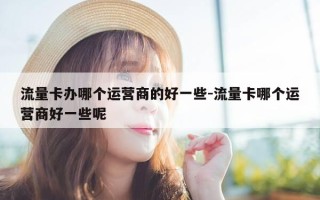 流量卡办哪个运营商的好一些-流量卡哪个运营商好一些呢
