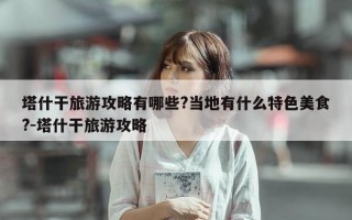 塔什干旅游攻略有哪些?当地有什么特色美食?-塔什干旅游攻略