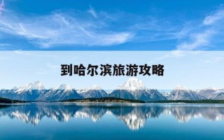 到哈尔滨旅游攻略-天津到哈尔滨旅游攻略