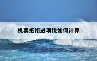 机票抵扣进项税如何计算-机票进项税额抵扣税率是多少