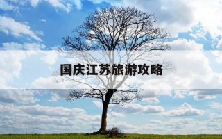 国庆江苏旅游攻略-国庆江苏自驾游线路推荐