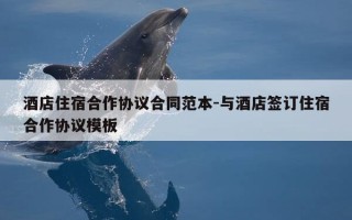 酒店住宿合作协议合同范本-与酒店签订住宿合作协议模板