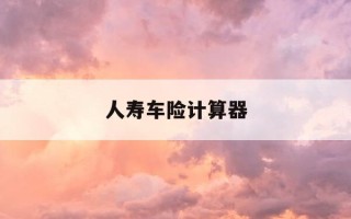 人寿车险计算器-人寿车险计算器2020