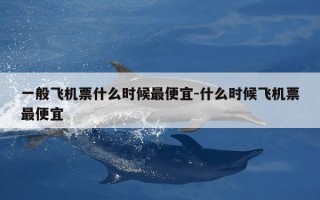 一般飞机票什么时候最便宜-什么时候飞机票最便宜