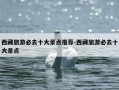 西藏旅游必去十大景点推荐-西藏旅游必去十大景点