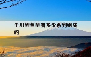 千川鲤鱼竿有多少系列组成的-千川鲤是综合竿吗