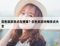 百色旅游景点在哪里?-百色旅游攻略景点大全