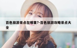 百色旅游景点在哪里?-百色旅游攻略景点大全