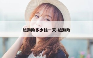 旅游险多少钱一天-旅游险