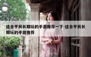 适合平民长期玩的手游推荐一下-适合平民长期玩的手游推荐