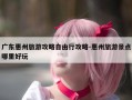 广东惠州旅游攻略自由行攻略-惠州旅游景点哪里好玩