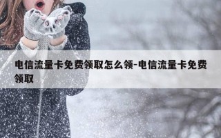 电信流量卡免费领取怎么领-电信流量卡免费领取