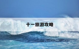 十一旅游攻略-国庆五天出游攻略