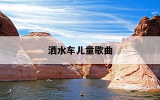 洒水车儿童歌曲-儿歌洒水车