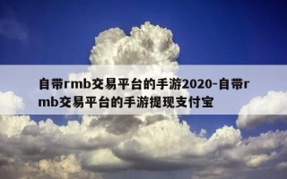 自带rmb交易平台的手游2020-自带rmb交易平台的手游提现支付宝