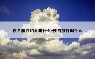 独自旅行的人叫什么-独自旅行叫什么