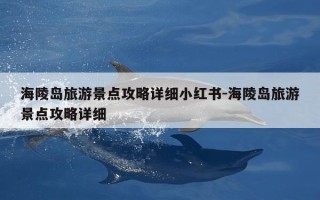 海陵岛旅游景点攻略详细小红书-海陵岛旅游景点攻略详细