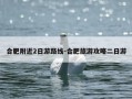 合肥附近2日游路线-合肥旅游攻略二日游
