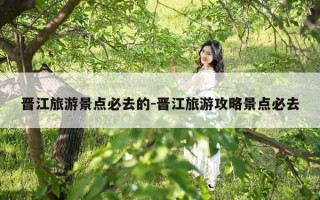 晋江旅游景点必去的-晋江旅游攻略景点必去