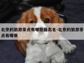 北京的旅游景点有哪些最出名-北京的旅游景点有哪些