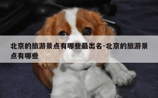 北京的旅游景点有哪些最出名-北京的旅游景点有哪些