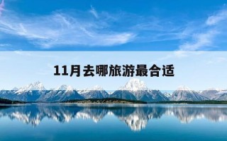 11月去哪旅游最合适-11月去哪旅游最合适7天