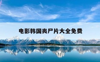 电影韩国丧尸片大全免费-电影韩国丧尸片大全免费下载