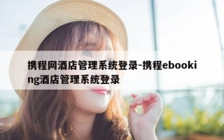 携程网酒店管理系统登录-携程ebooking酒店管理系统登录