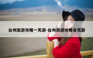 台州旅游攻略一天游-台州旅游攻略自驾游