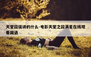 天堂囚徒讲的什么-电影天堂之囚满星在线观看国语