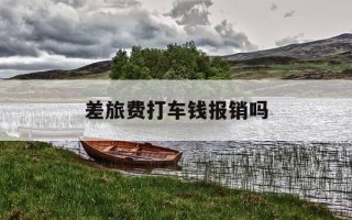 差旅费打车钱报销吗-出差的打车费