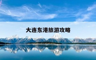 大连东港旅游攻略-大连东港旅游攻略路线