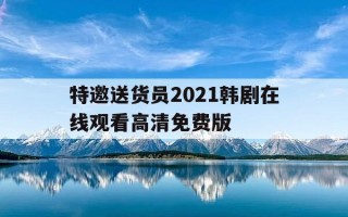 特邀送货员2021韩剧在线观看高清免费版-特邀送货员在线观看