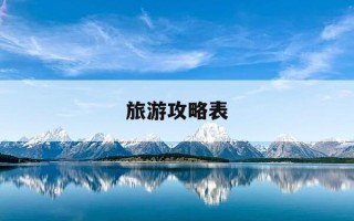 旅游攻略表-旅游攻略表格怎么做