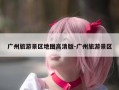 广州旅游景区地图高清版-广州旅游景区