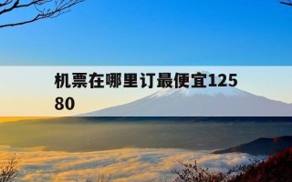 机票在哪里订最便宜12580-机票在哪里订最便宜国际航班