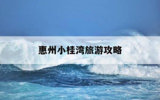 惠州小桂湾旅游攻略-惠州小桂湾的所有景点