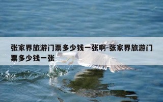 张家界旅游门票多少钱一张啊-张家界旅游门票多少钱一张