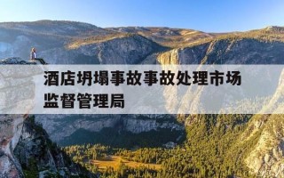 酒店坍塌事故事故处理市场监督管理局-酒店坍塌案例