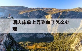 酒店床单上弄到血了怎么处理-酒店床单上弄到血了要赔多少